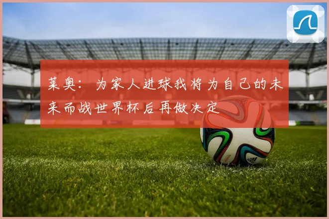 莱奥：为家人进球我将为自己的未来而战世界杯后再做决定