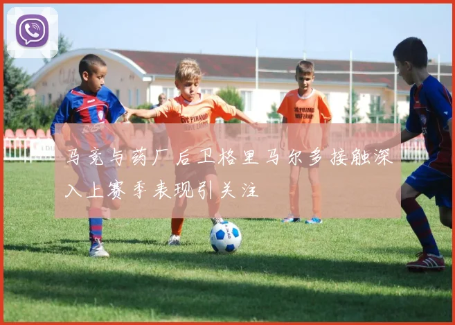 马竞与药厂后卫格里马尔多接触深入上赛季表现引关注