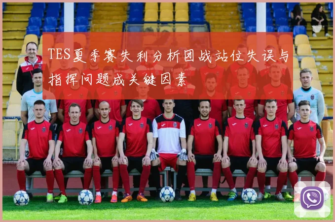 TES夏季赛失利分析团战站位失误与指挥问题成关键因素