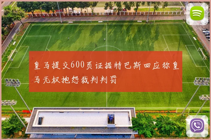 皇马提交600页证据特巴斯回应称皇马无权抱怨裁判判罚