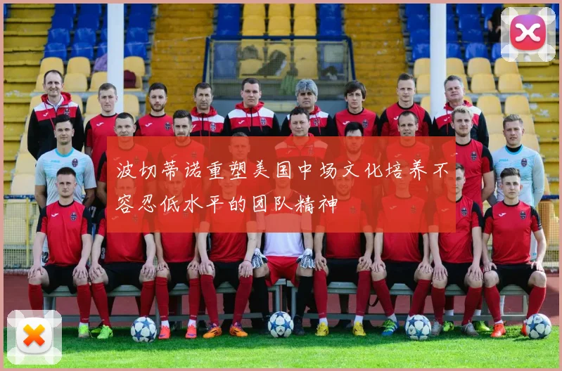 波切蒂诺重塑美国中场文化培养不容忍低水平的团队精神